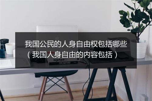 我国公民的人身自由权包括哪些（我国人身自由的内容包括）