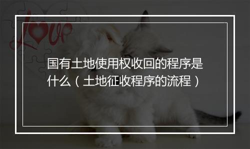 国有土地使用权收回的程序是什么（土地征收程序的流程）