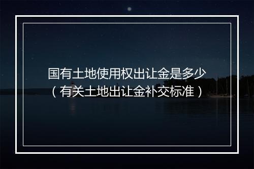 国有土地使用权出让金是多少（有关土地出让金补交标准）