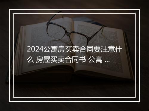 2024公寓房买卖合同要注意什么 房屋买卖合同书 公寓 精选10篇