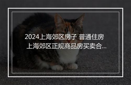 2024上海郊区房子 普通住房 上海郊区正规商品房买卖合同推荐通用版8篇
