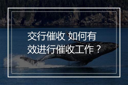 交行催收 如何有效进行催收工作？