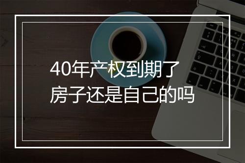 40年产权到期了房子还是自己的吗