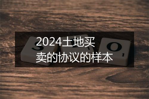 2024土地买卖的协议的样本