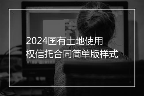 2024国有土地使用权信托合同简单版样式
