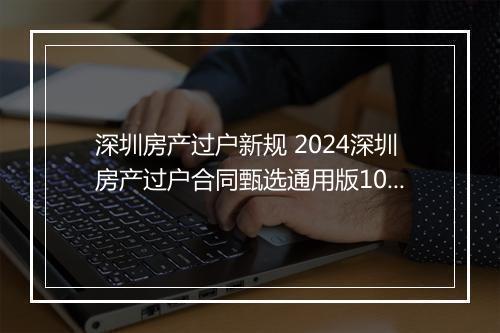 深圳房产过户新规 2024深圳房产过户合同甄选通用版10篇