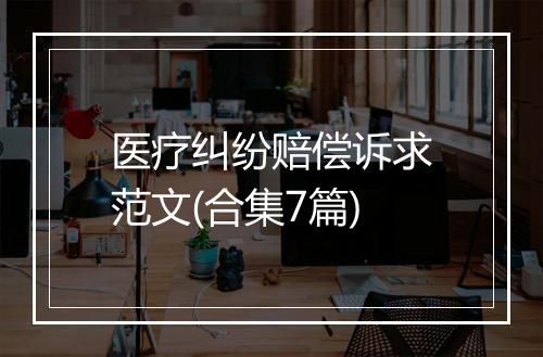 医疗纠纷赔偿诉求范文(合集7篇)