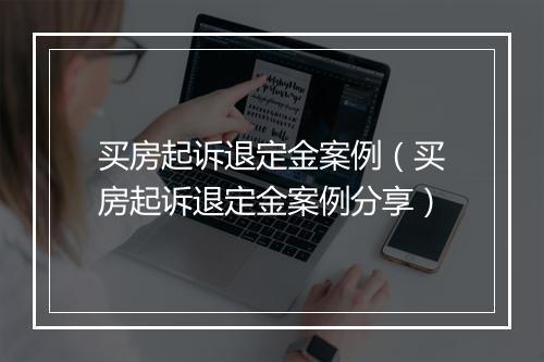 买房起诉退定金案例（买房起诉退定金案例分享）