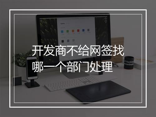开发商不给网签找哪一个部门处理