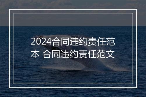 2024合同违约责任范本 合同违约责任范文