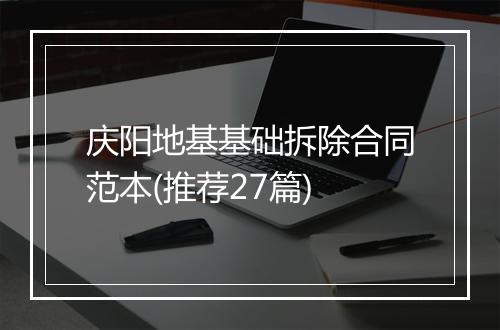 庆阳地基基础拆除合同范本(推荐27篇)
