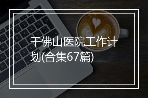 千佛山医院工作计划(合集67篇)