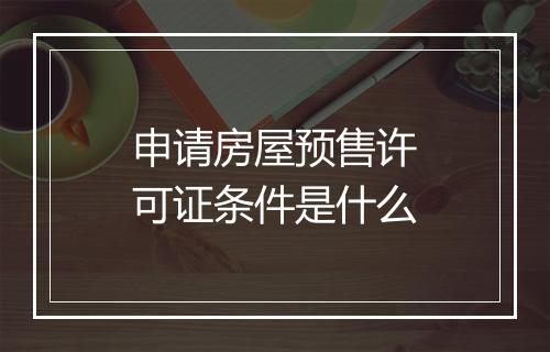 申请房屋预售许可证条件是什么