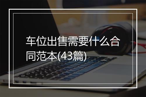 车位出售需要什么合同范本(43篇)