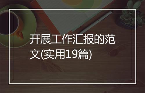 开展工作汇报的范文(实用19篇)