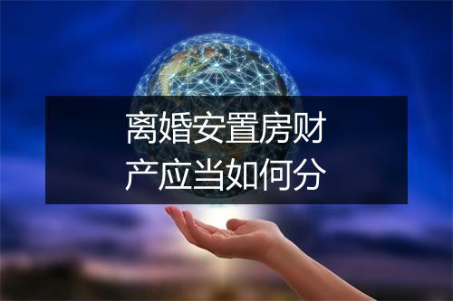 离婚安置房财产应当如何分