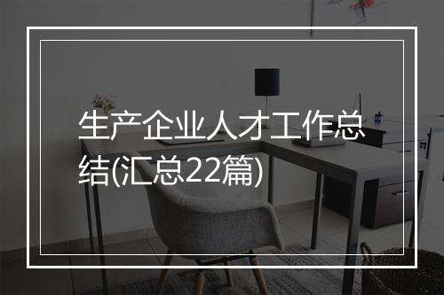 生产企业人才工作总结(汇总22篇)