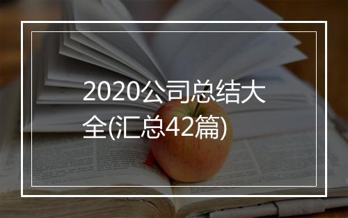 2020公司总结大全(汇总42篇)