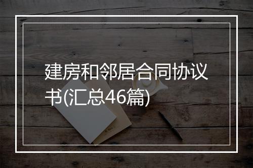 建房和邻居合同协议书(汇总46篇)