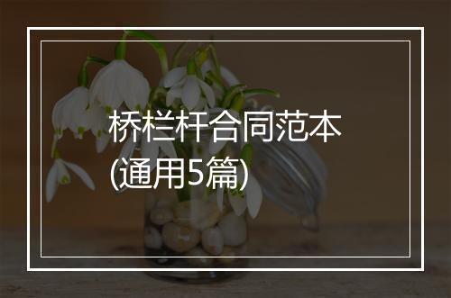 桥栏杆合同范本(通用5篇)