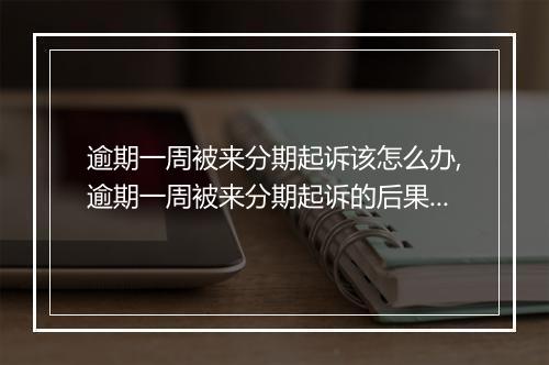 逾期一周被来分期起诉该怎么办,逾期一周被来分期起诉的后果及应对