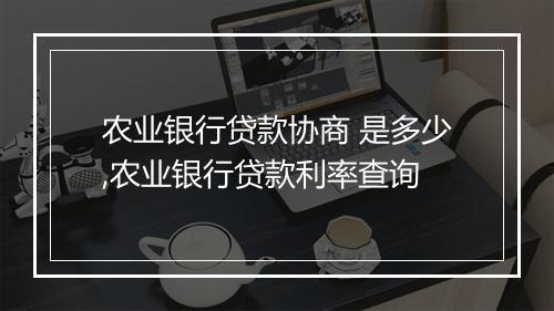 农业银行贷款协商 是多少,农业银行贷款利率查询