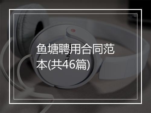 鱼塘聘用合同范本(共46篇)