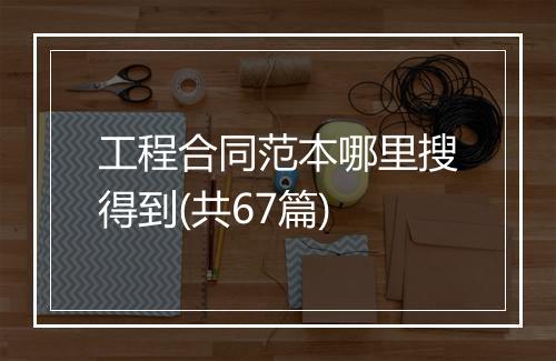 工程合同范本哪里搜得到(共67篇)