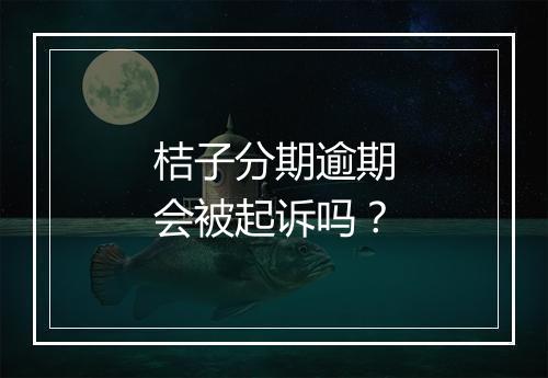 桔子分期逾期会被起诉吗？