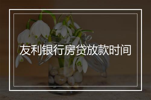 友利银行房贷放款时间