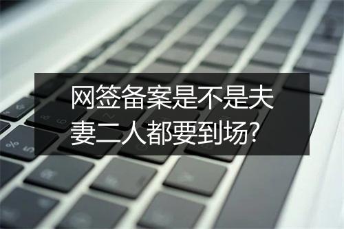 网签备案是不是夫妻二人都要到场?
