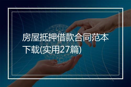 房屋抵押借款合同范本下载(实用27篇)
