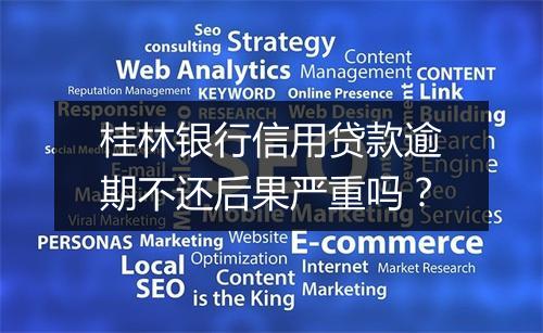 桂林银行信用贷款逾期不还后果严重吗？
