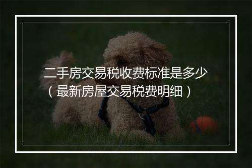 二手房交易税收费标准是多少（最新房屋交易税费明细）