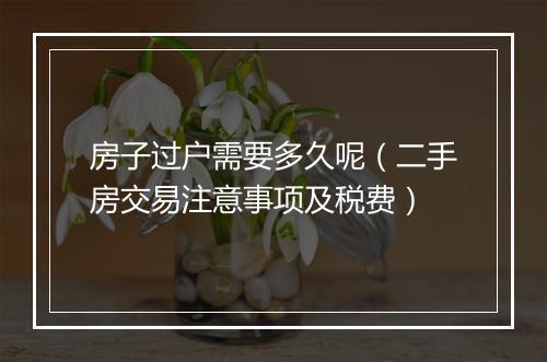 房子过户需要多久呢（二手房交易注意事项及税费）