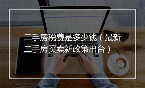 二手房税费是多少钱（最新二手房买卖新政策出台）