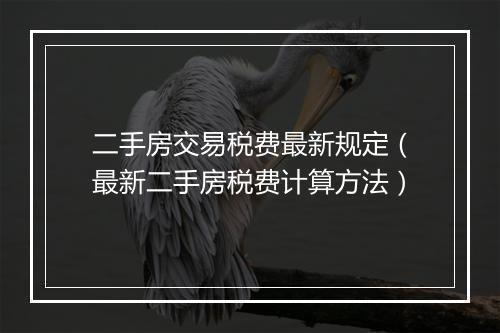 二手房交易税费最新规定（最新二手房税费计算方法）