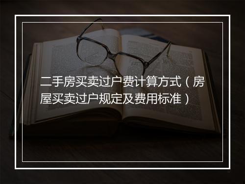 二手房买卖过户费计算方式（房屋买卖过户规定及费用标准）