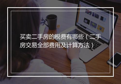 买卖二手房的税费有哪些（二手房交易全部费用及计算方法）