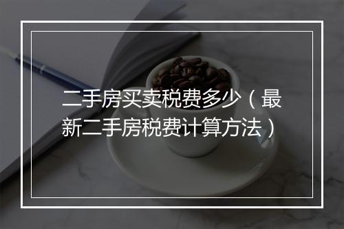二手房买卖税费多少（最新二手房税费计算方法）