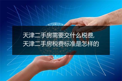 天津二手房需要交什么税费,天津二手房税费标准是怎样的