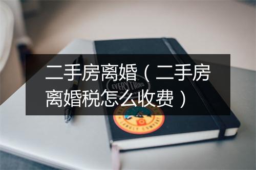 二手房离婚（二手房离婚税怎么收费）