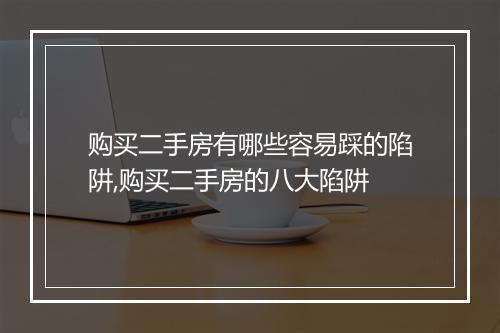 购买二手房有哪些容易踩的陷阱,购买二手房的八大陷阱