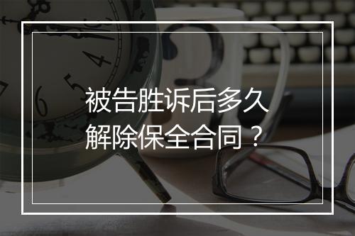被告胜诉后多久解除保全合同？