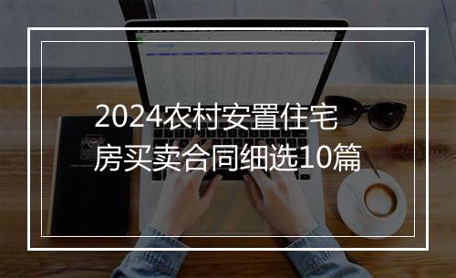 2024农村安置住宅房买卖合同细选10篇