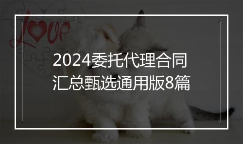 2024委托代理合同汇总甄选通用版8篇