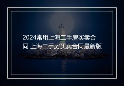 2024常用上海二手房买卖合同 上海二手房买卖合同最新版