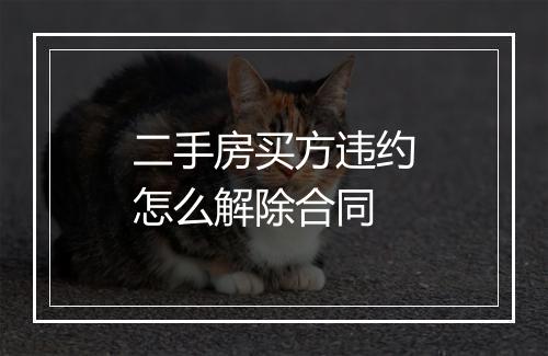 二手房买方违约怎么解除合同