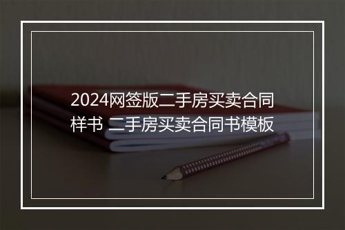 2024网签版二手房买卖合同样书 二手房买卖合同书模板
