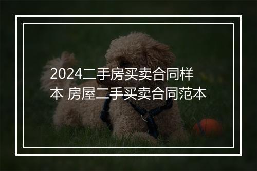 2024二手房买卖合同样本 房屋二手买卖合同范本